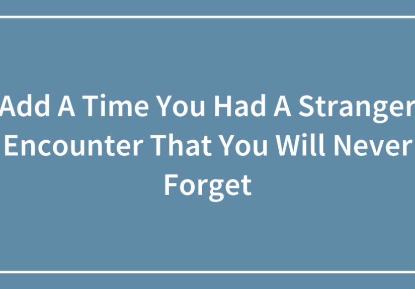 Add A Time You Had A Stranger Encounter That You Will Never Forget