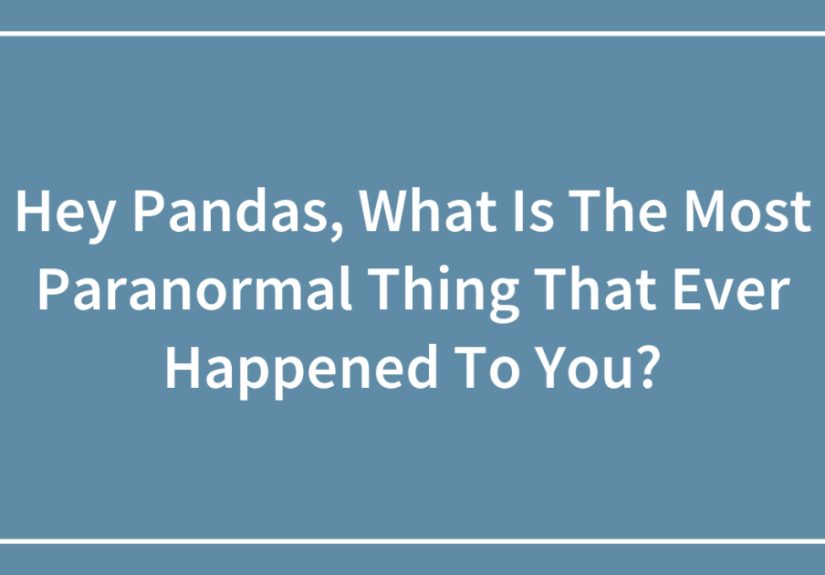 Hey Pandas, What Is The Most Paranormal Thing That Ever Happened To You?
