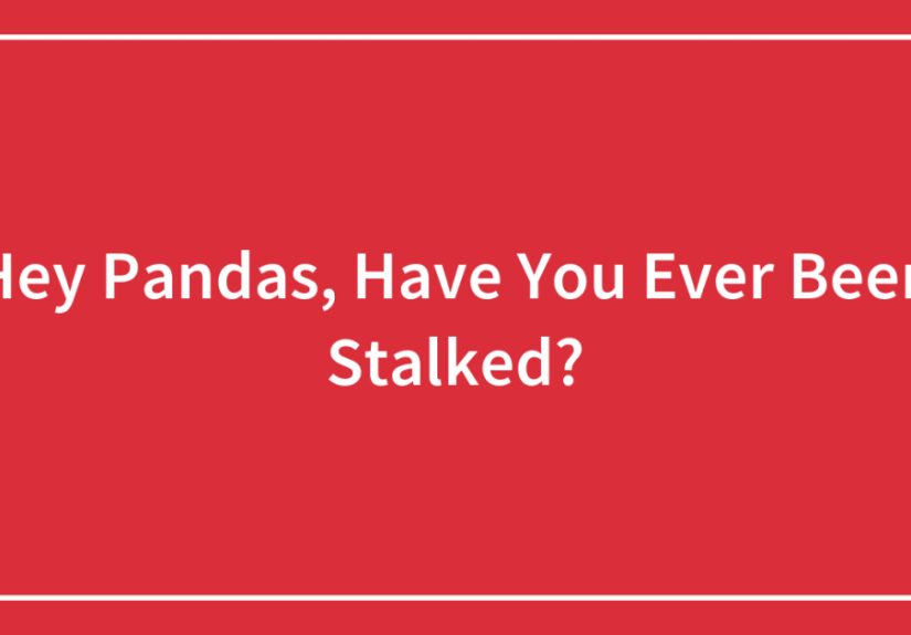 Hey Pandas, Have You Ever Been Stalked? (Closed)