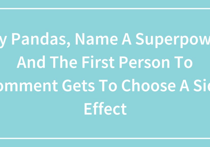 Hey Pandas, Name A Superpower, And The First Person To Comment Gets To Choose A Side Effect
