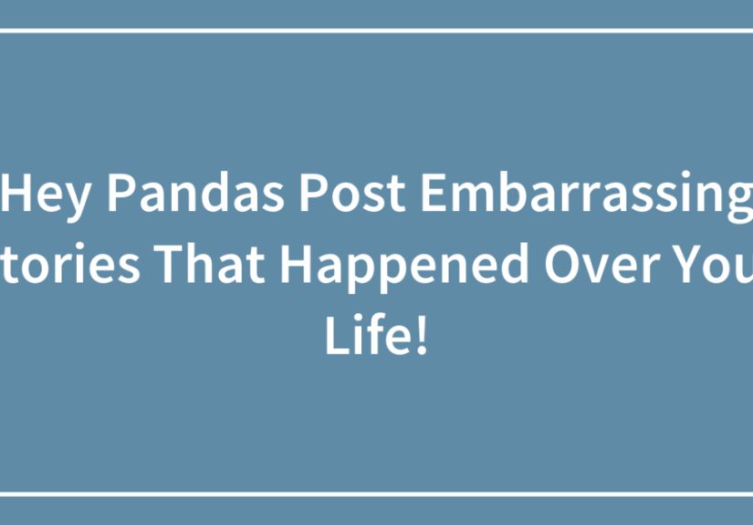 Hey Pandas Post Embarrassing Stories That Happened Over Your Life!