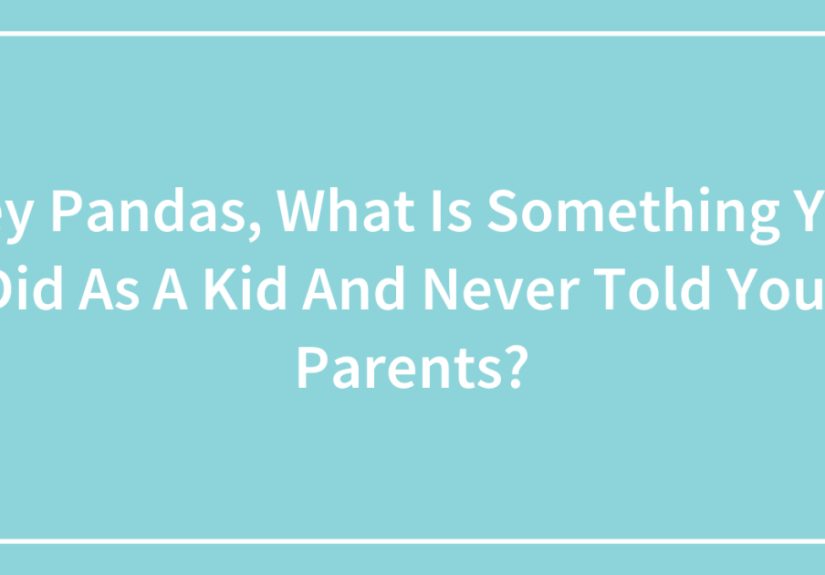 Hey Pandas, What Is Something You Did As A Kid And Never Told Your Parents? (Closed)