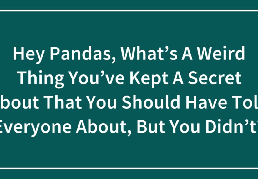 Hey Pandas, What’s A Weird Thing You’ve Kept A Secret About That You Should Have Told Everyone About, But You Didn’t?