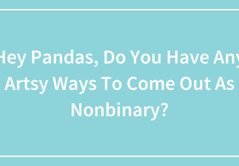 Hey Pandas, Do You Have Any Artsy Ways To Come Out As Nonbinary?