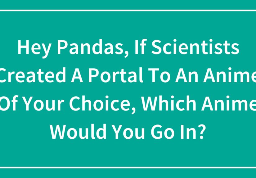 Hey Pandas, If Scientists Created A Portal To An Anime Of Your Choice, Which Anime Would You Go In?