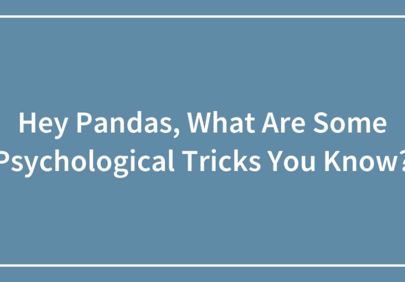 Hey Pandas, What Are Some Psychological Tricks You Know?