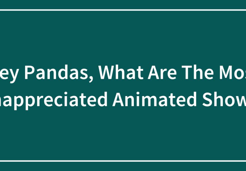 Hey Pandas, What Are The Most Unappreciated Animated Shows?