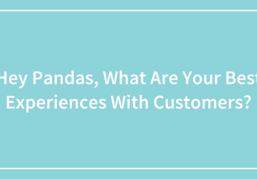 Hey Pandas, What Are Your Best Experiences With Customers?