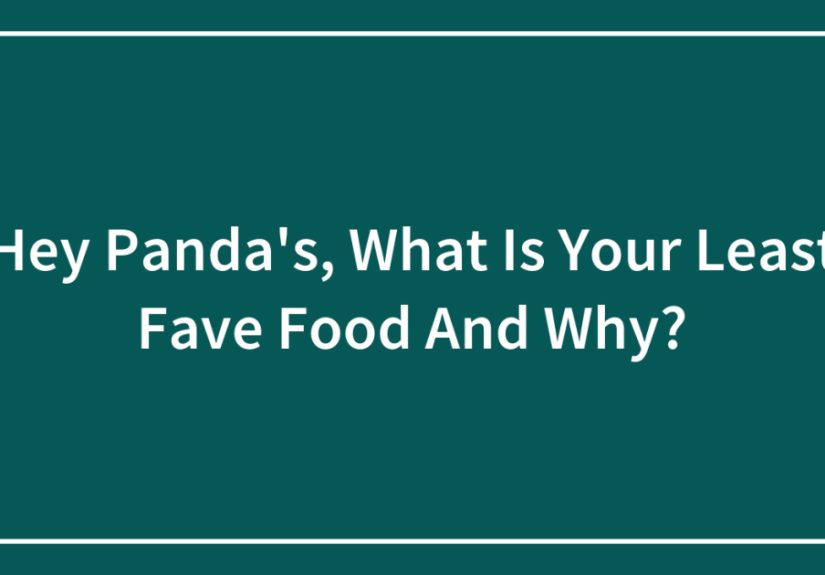 Hey Panda’s, What Is Your Least Fave Food And Why?