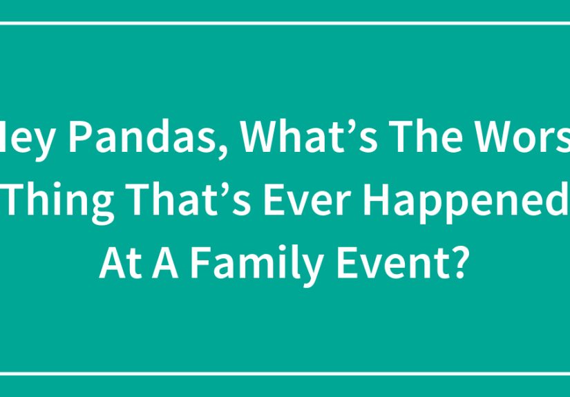 Hey Pandas, What’s The Worst Thing That’s Ever Happened At A Family Event?