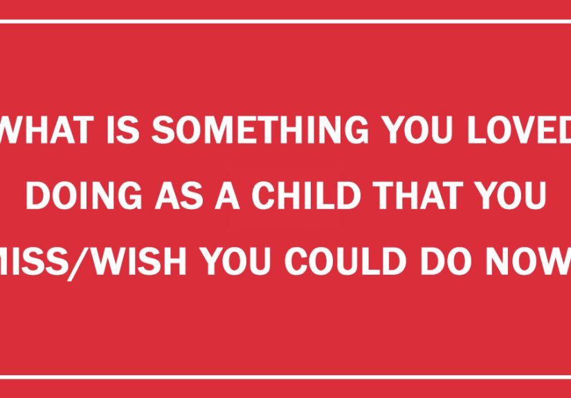 What Is Something You Loved Doing As A Child That You Miss/Wish You Could Do Now?