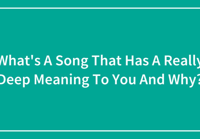 What’s A Song That Has A Really Deep Meaning To You And Why?